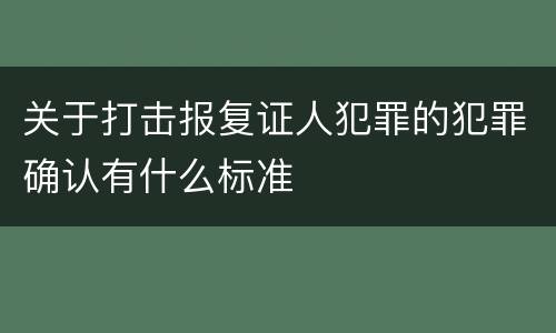 关于打击报复证人犯罪的犯罪确认有什么标准