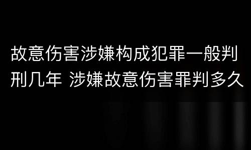 故意伤害涉嫌构成犯罪一般判刑几年 涉嫌故意伤害罪判多久