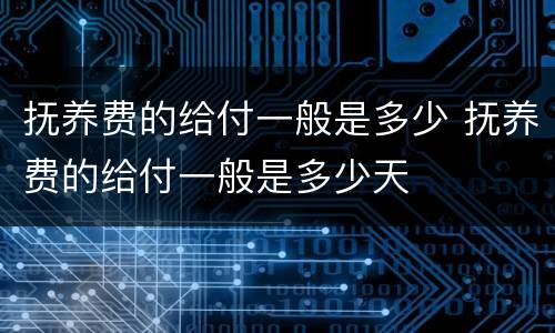 抚养费的给付一般是多少 抚养费的给付一般是多少天