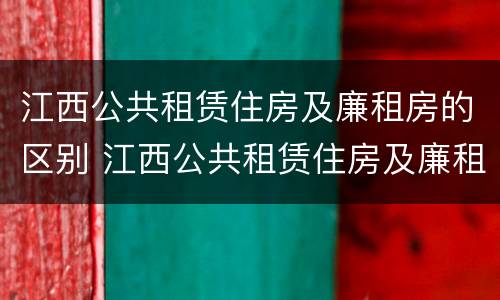 江西公共租赁住房及廉租房的区别 江西公共租赁住房及廉租房的区别在哪