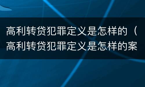 高利转贷犯罪定义是怎样的（高利转贷犯罪定义是怎样的案例）