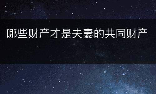 哪些财产才是夫妻的共同财产