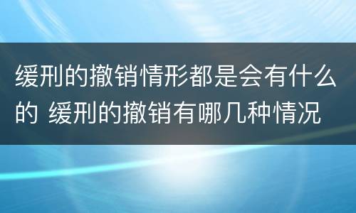 缓刑的撤销情形都是会有什么的 缓刑的撤销有哪几种情况