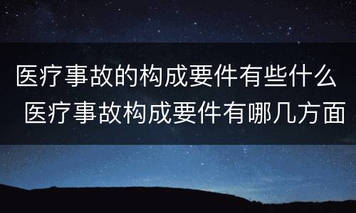 医疗事故的构成要件有些什么 医疗事故构成要件有哪几方面