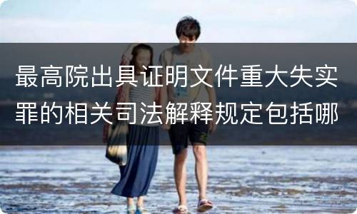 最高院出具证明文件重大失实罪的相关司法解释规定包括哪些内容