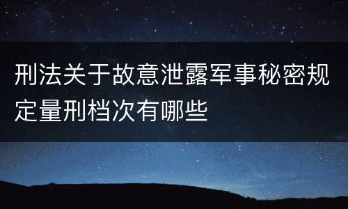 刑法关于故意泄露军事秘密规定量刑档次有哪些