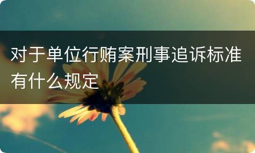 对于单位行贿案刑事追诉标准有什么规定