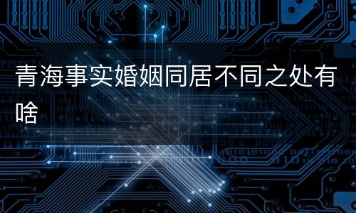 青海事实婚姻同居不同之处有啥
