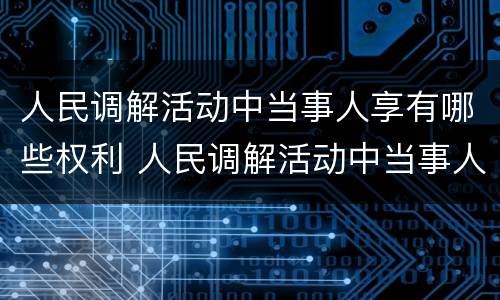 人民调解活动中当事人享有哪些权利 人民调解活动中当事人的权利