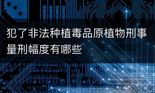 犯了非法种植毒品原植物刑事量刑幅度有哪些
