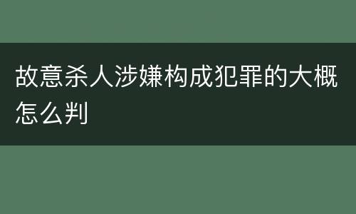 故意杀人涉嫌构成犯罪的大概怎么判