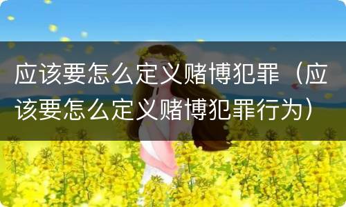 应该要怎么定义赌博犯罪（应该要怎么定义赌博犯罪行为）