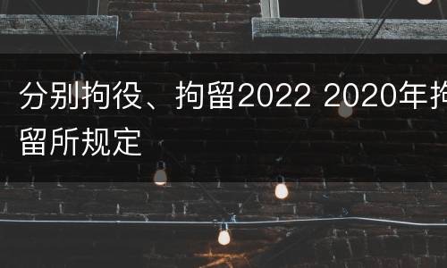 分别拘役、拘留2022 2020年拘留所规定