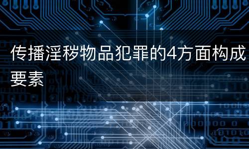 传播淫秽物品犯罪的4方面构成要素