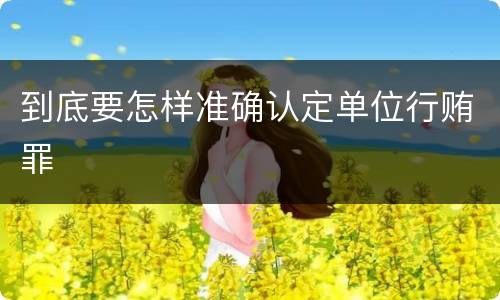 到底要怎样准确认定单位行贿罪