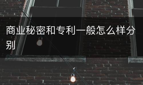 商业秘密和专利一般怎么样分别
