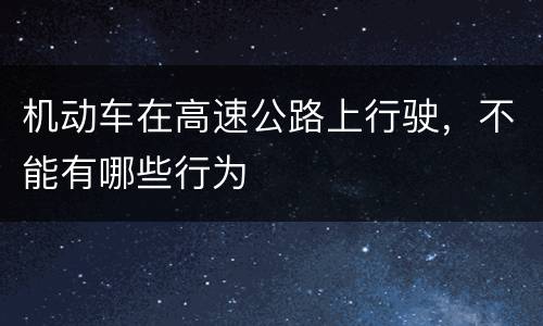 机动车在高速公路上行驶，不能有哪些行为
