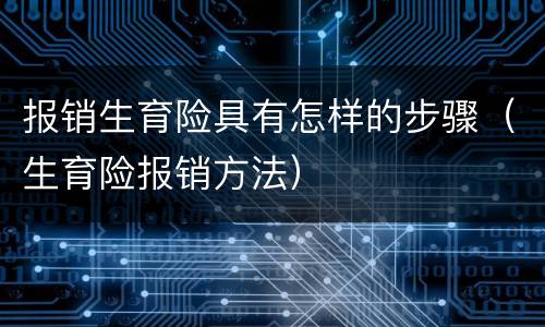 报销生育险具有怎样的步骤（生育险报销方法）