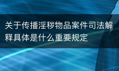 关于传播淫秽物品案件司法解释具体是什么重要规定