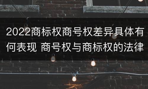 2022商标权商号权差异具体有何表现 商号权与商标权的法律冲突与解决