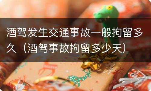 酒驾发生交通事故一般拘留多久（酒驾事故拘留多少天）