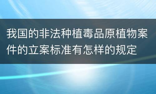 我国的非法种植毒品原植物案件的立案标准有怎样的规定