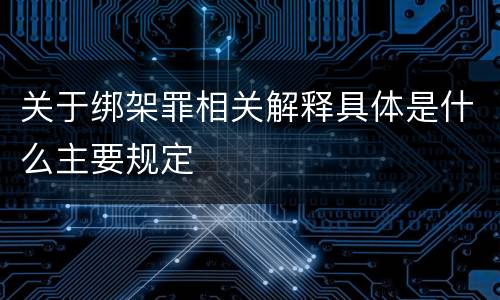 关于绑架罪相关解释具体是什么主要规定