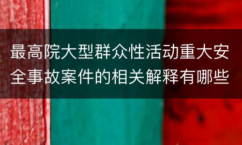 最高院大型群众性活动重大安全事故案件的相关解释有哪些规定