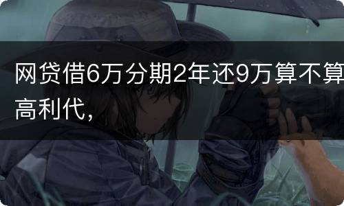 网贷借6万分期2年还9万算不算高利代，