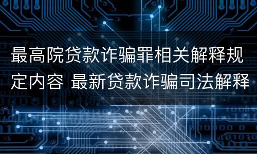 最高院贷款诈骗罪相关解释规定内容 最新贷款诈骗司法解释