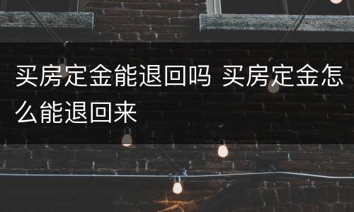 买房定金能退回吗 买房定金怎么能退回来