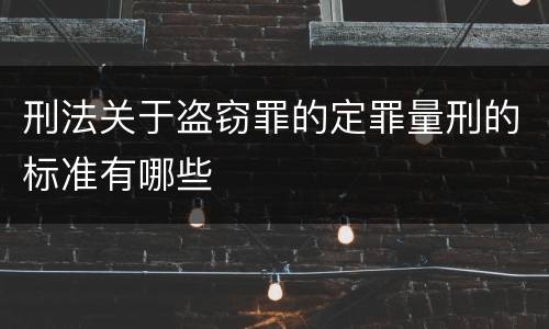刑法关于盗窃罪的定罪量刑的标准有哪些
