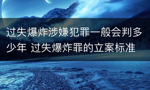 过失爆炸涉嫌犯罪一般会判多少年 过失爆炸罪的立案标准