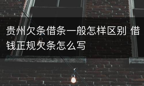 贵州欠条借条一般怎样区别 借钱正规欠条怎么写