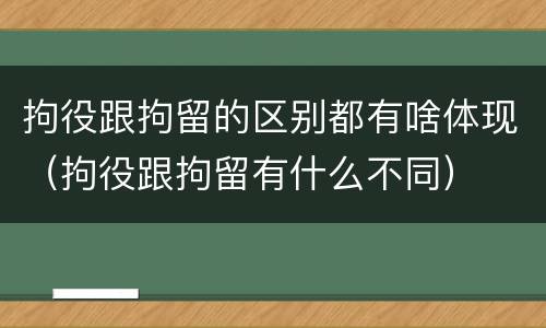 拘役跟拘留的区别都有啥体现（拘役跟拘留有什么不同）