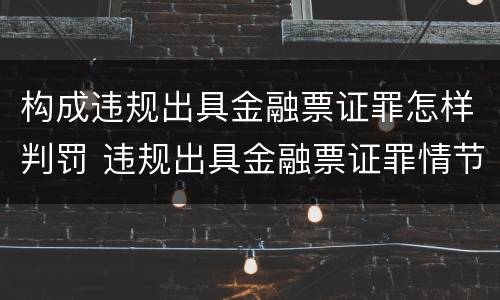 构成违规出具金融票证罪怎样判罚 违规出具金融票证罪情节严重的标准