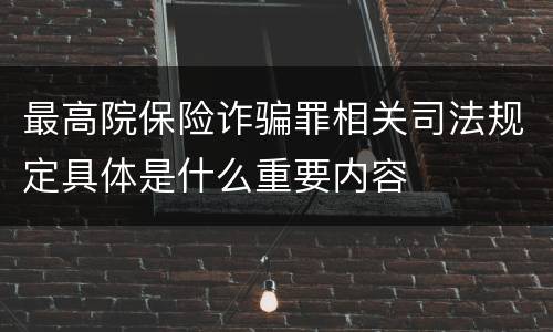 最高院保险诈骗罪相关司法规定具体是什么重要内容