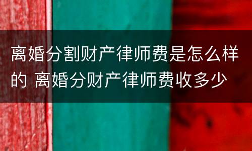 离婚分割财产律师费是怎么样的 离婚分财产律师费收多少
