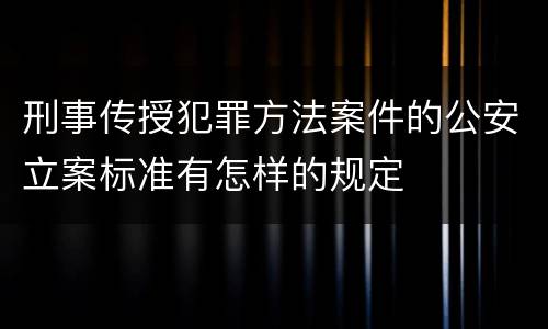 刑事传授犯罪方法案件的公安立案标准有怎样的规定
