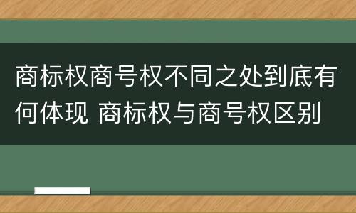 商标权商号权不同之处到底有何体现 商标权与商号权区别
