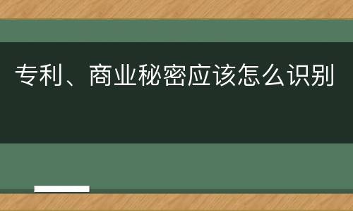 专利、商业秘密应该怎么识别