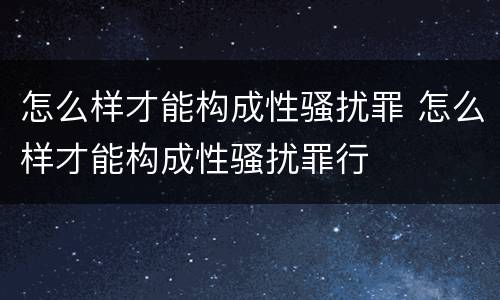 怎么样才能构成性骚扰罪 怎么样才能构成性骚扰罪行