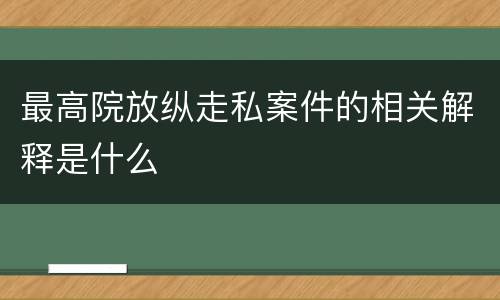 最高院放纵走私案件的相关解释是什么