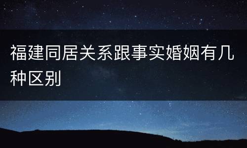 福建同居关系跟事实婚姻有几种区别