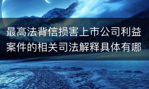 最高法背信损害上市公司利益案件的相关司法解释具体有哪些规定