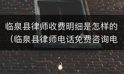 临泉县律师收费明细是怎样的（临泉县律师电话免费咨询电话号码）