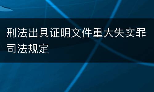 刑法出具证明文件重大失实罪司法规定