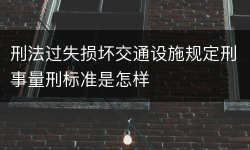 刑法过失损坏交通设施规定刑事量刑标准是怎样