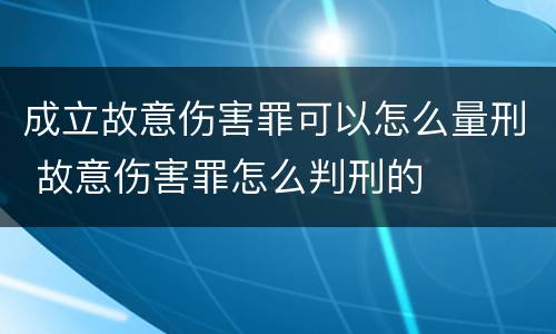 成立故意伤害罪可以怎么量刑 故意伤害罪怎么判刑的
