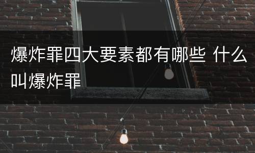 爆炸罪四大要素都有哪些 什么叫爆炸罪